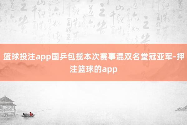 篮球投注app国乒包揽本次赛事混双名堂冠亚军-押注篮球的app