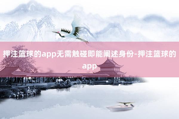 押注篮球的app无需触碰即能阐述身份-押注篮球的app