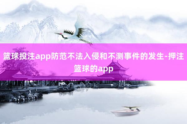 篮球投注app防范不法入侵和不测事件的发生-押注篮球的app