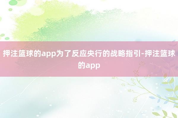 押注篮球的app为了反应央行的战略指引-押注篮球的app