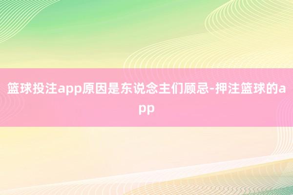 篮球投注app原因是东说念主们顾忌-押注篮球的app