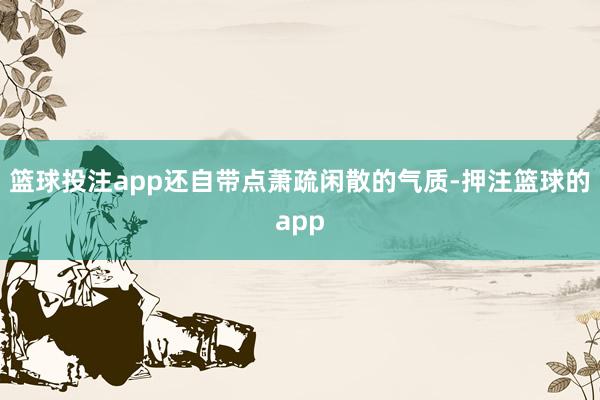 篮球投注app还自带点萧疏闲散的气质-押注篮球的app