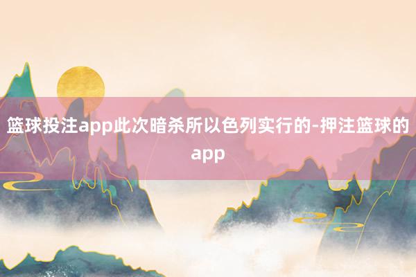 篮球投注app此次暗杀所以色列实行的-押注篮球的app