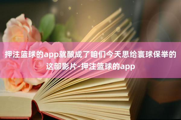 押注篮球的app就酿成了咱们今天思给寰球保举的这部影片-押注篮球的app