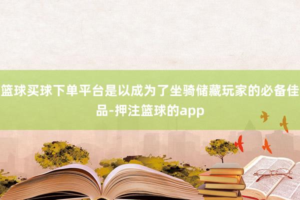 篮球买球下单平台是以成为了坐骑储藏玩家的必备佳品-押注篮球的app