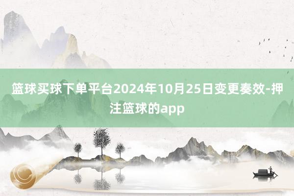 篮球买球下单平台2024年10月25日变更奏效-押注篮球的app