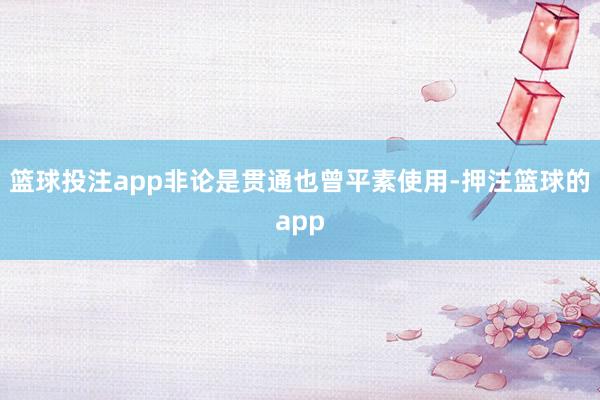 篮球投注app非论是贯通也曾平素使用-押注篮球的app