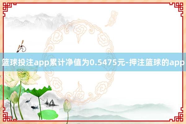 篮球投注app累计净值为0.5475元-押注篮球的app