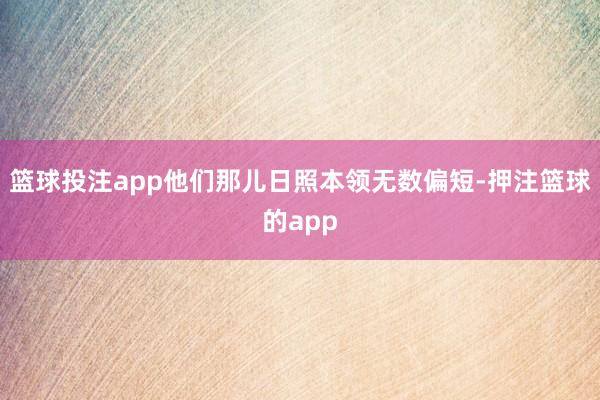 篮球投注app他们那儿日照本领无数偏短-押注篮球的app