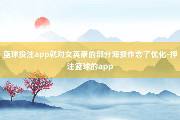 篮球投注app就对女英豪的部分海报作念了优化-押注篮球的app