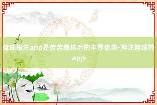 篮球投注app是劳苦栽培后的丰厚讲演-押注篮球的app