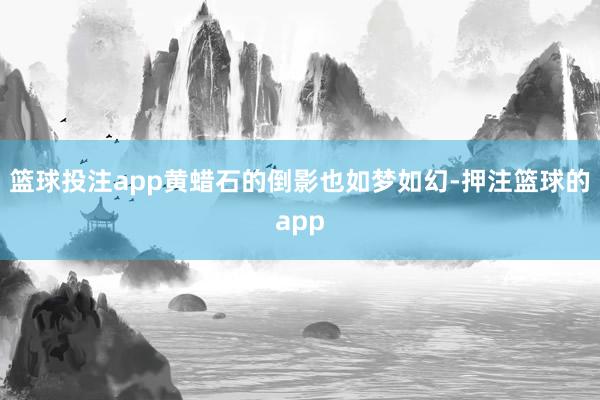 篮球投注app黄蜡石的倒影也如梦如幻-押注篮球的app