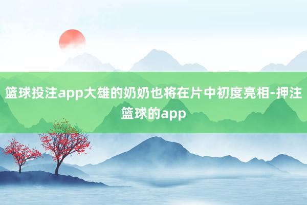 篮球投注app大雄的奶奶也将在片中初度亮相-押注篮球的app