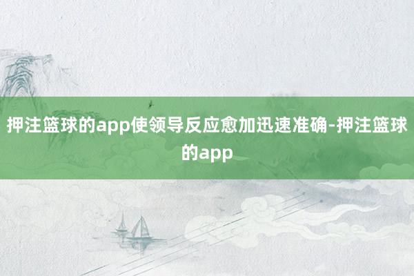 押注篮球的app使领导反应愈加迅速准确-押注篮球的app