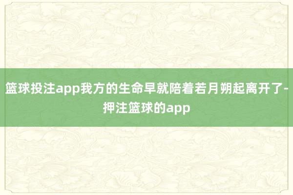 篮球投注app我方的生命早就陪着若月朔起离开了-押注篮球的app