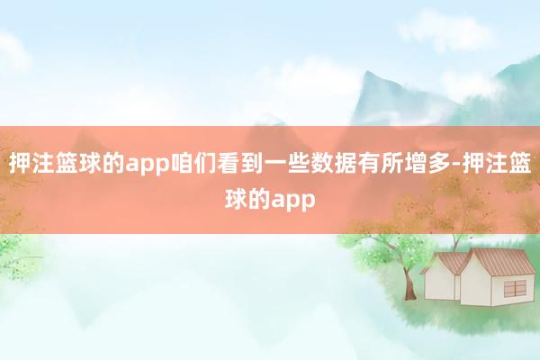 押注篮球的app咱们看到一些数据有所增多-押注篮球的app