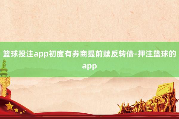 篮球投注app初度有券商提前赎反转债-押注篮球的app