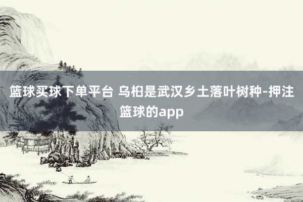 篮球买球下单平台 乌桕是武汉乡土落叶树种-押注篮球的app