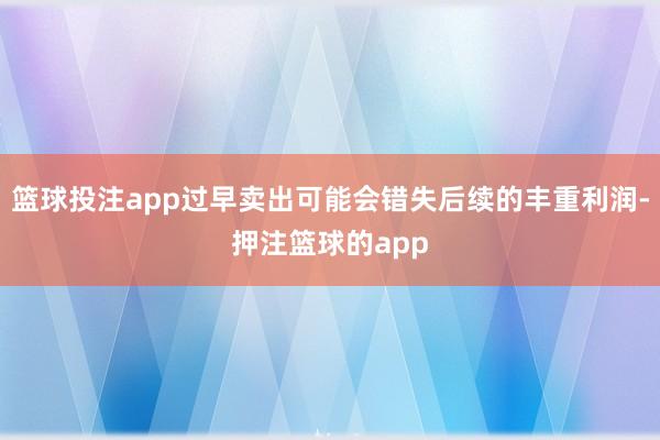 篮球投注app过早卖出可能会错失后续的丰重利润-押注篮球的app