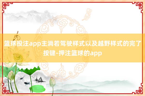 篮球投注app主淌若驾驶样式以及越野样式的完了按键-押注篮球的app