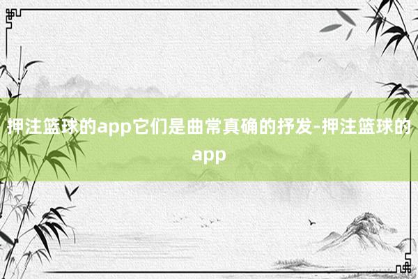 押注篮球的app它们是曲常真确的抒发-押注篮球的app