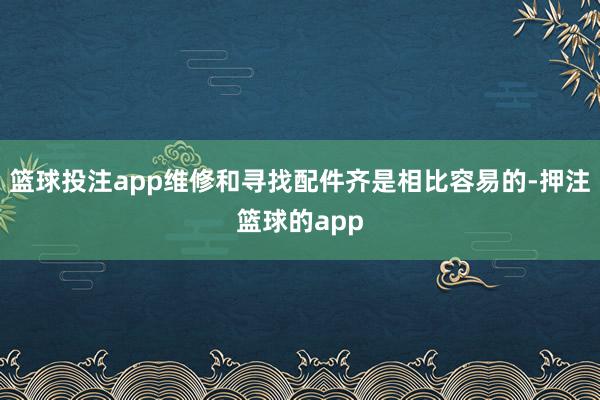 篮球投注app维修和寻找配件齐是相比容易的-押注篮球的app