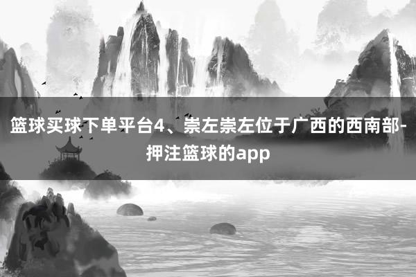 篮球买球下单平台4、崇左崇左位于广西的西南部-押注篮球的app