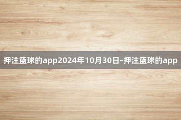 押注篮球的app2024年10月30日-押注篮球的app