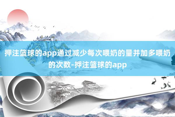 押注篮球的app通过减少每次喂奶的量并加多喂奶的次数-押注篮球的app