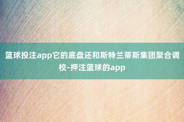 篮球投注app它的底盘还和斯特兰蒂斯集团聚合调校-押注篮球的app