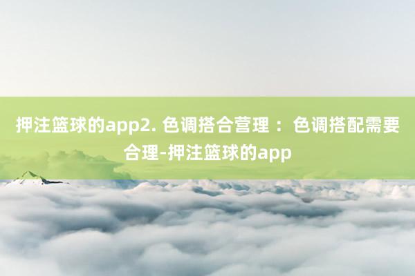 押注篮球的app2. 色调搭合营理 ：色调搭配需要合理-押注篮球的app