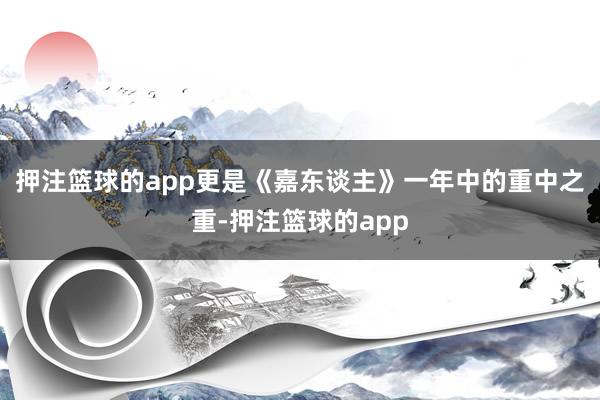 押注篮球的app更是《嘉东谈主》一年中的重中之重-押注篮球的app