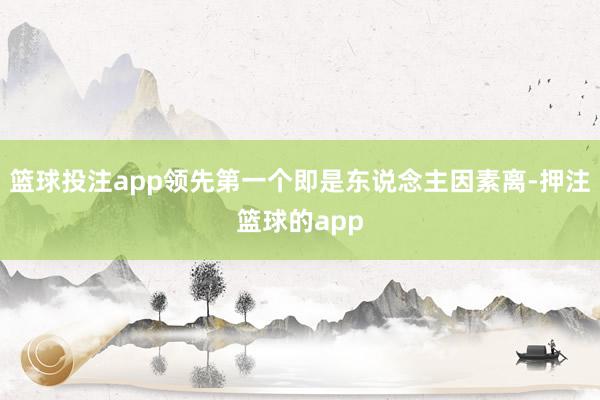 篮球投注app领先第一个即是东说念主因素离-押注篮球的app