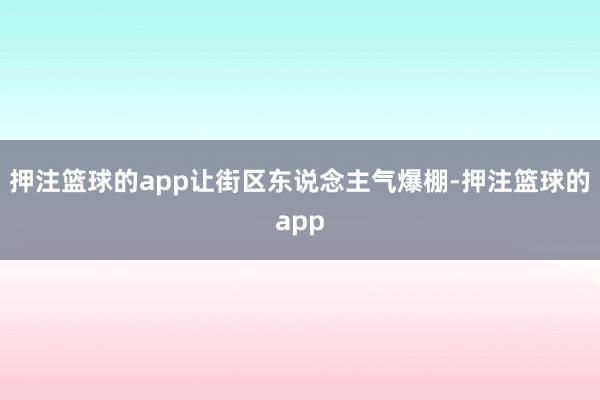 押注篮球的app让街区东说念主气爆棚-押注篮球的app