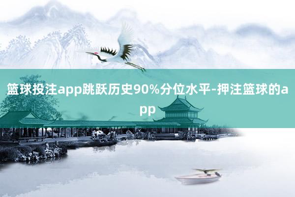 篮球投注app跳跃历史90%分位水平-押注篮球的app