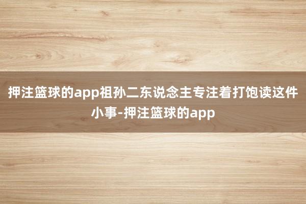 押注篮球的app祖孙二东说念主专注着打饱读这件小事-押注篮球的app