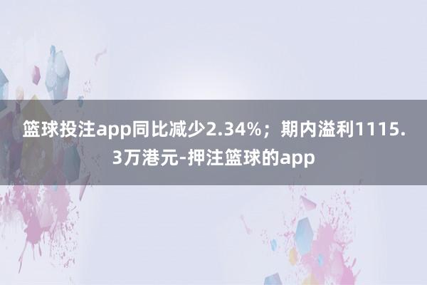 篮球投注app同比减少2.34%；期内溢利1115.3万港元-押注篮球的app