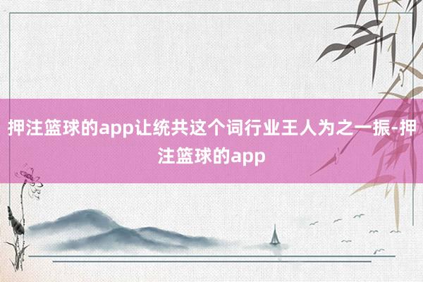 押注篮球的app让统共这个词行业王人为之一振-押注篮球的app