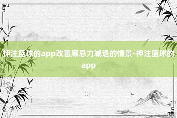 押注篮球的app改善顾忌力减退的情景-押注篮球的app