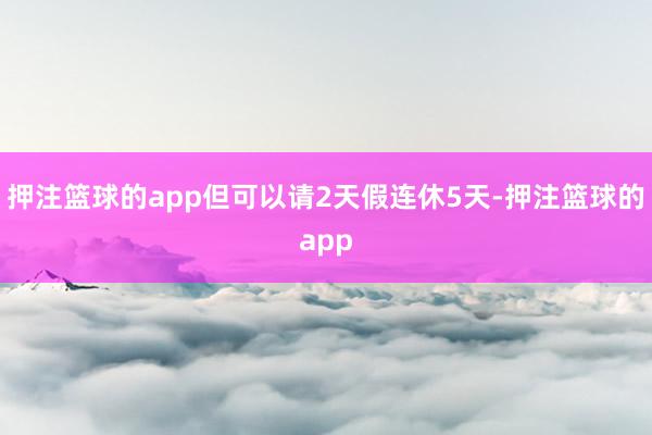 押注篮球的app但可以请2天假连休5天-押注篮球的app