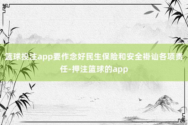 篮球投注app要作念好民生保险和安全褂讪各项责任-押注篮球的app