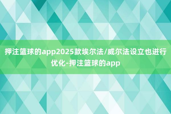 押注篮球的app2025款埃尔法/威尔法设立也进行优化-押注篮球的app