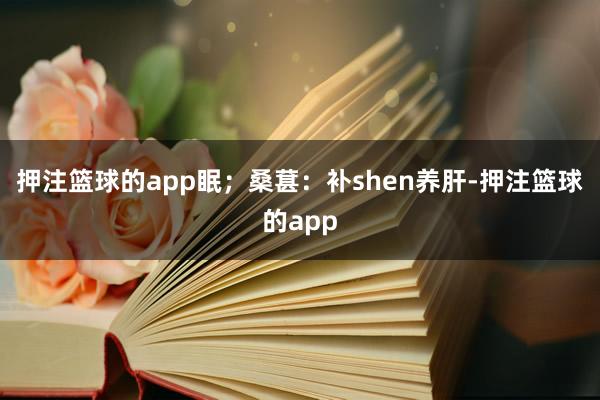 押注篮球的app眠；桑葚：补shen养肝-押注篮球的app