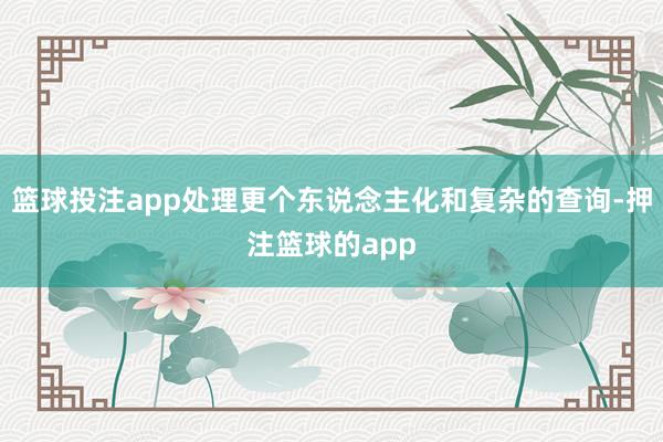 篮球投注app处理更个东说念主化和复杂的查询-押注篮球的app