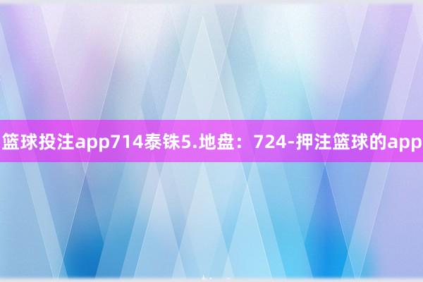 篮球投注app714泰铢5.地盘：724-押注篮球的app