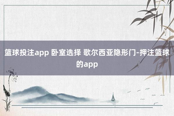 篮球投注app 卧室选择 歌尔西亚隐形门-押注篮球的app