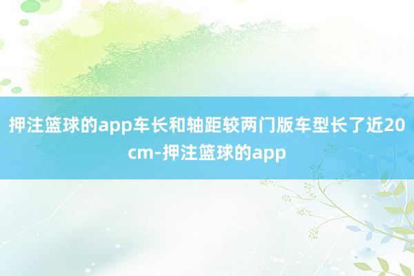 押注篮球的app车长和轴距较两门版车型长了近20cm-押注篮球的app