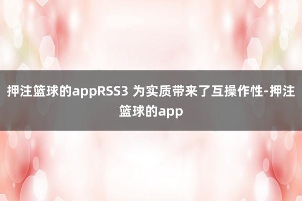 押注篮球的appRSS3 为实质带来了互操作性-押注篮球的app