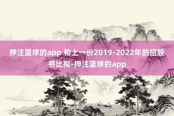 押注篮球的app 和上一份2019-2022年的招股书比拟-押注篮球的app