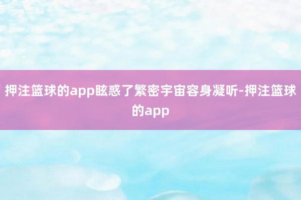 押注篮球的app眩惑了繁密宇宙容身凝听-押注篮球的app